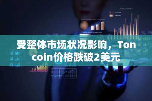 受整体市场状况影响，Toncoin价格跌破2美元