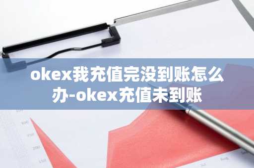 okex我充值完没到账怎么办-okex充值未到账
