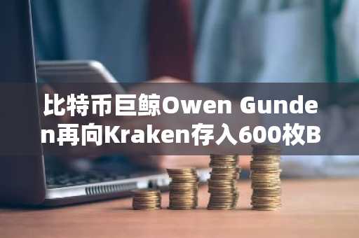 比特币巨鲸Owen Gunden再向Kraken存入600枚BTC
