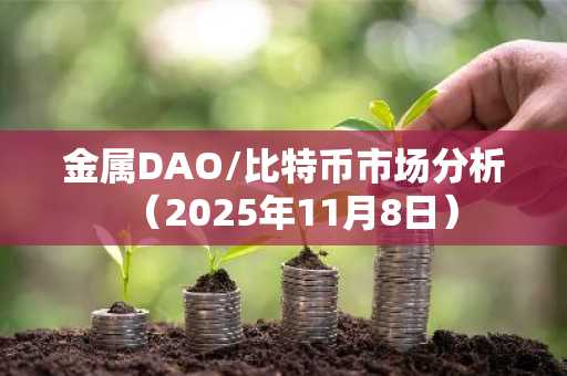 金属DAO/比特币市场分析（2025年11月8日）