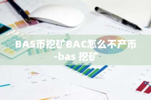 BAS币挖矿BAC怎么不产币-bas 挖矿