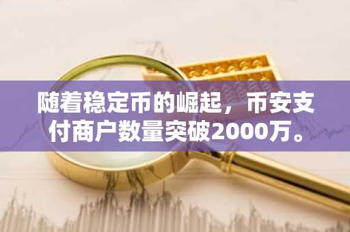 随着稳定币的崛起，币安支付商户数量突破2000万。