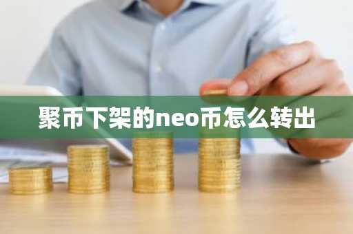 聚币下架的neo币怎么转出