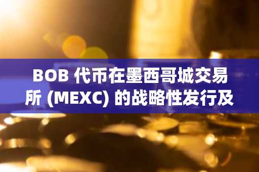 BOB 代币在墨西哥城交易所 (MEXC) 的战略性发行及其代币经济模型潜力：深入剖析比特币-DeFi 混合链中早期场外交易的进入和长期价值积累