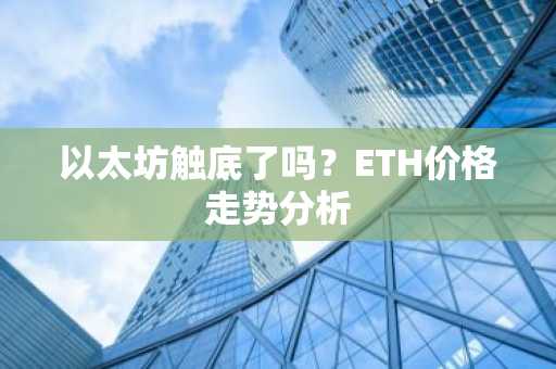 以太坊触底了吗？ETH价格走势分析