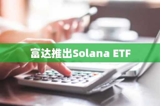 富达推出Solana ETF