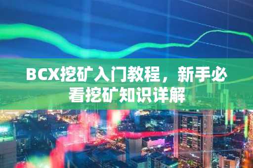 BCX挖矿入门教程，新手必看挖矿知识详解