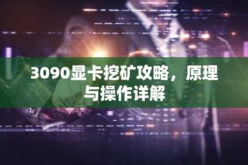 3090显卡挖矿攻略，原理与操作详解