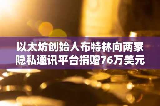 以太坊创始人布特林向两家隐私通讯平台捐赠76万美元，践行"去中心化价值实现"