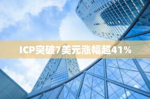 ICP突破7美元涨幅超41%