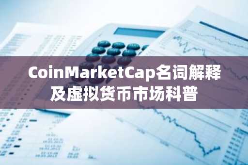 CoinMarketCap名词解释及虚拟货币市场科普