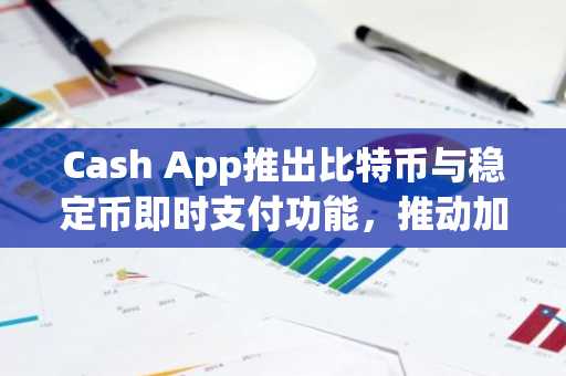 Cash App推出比特币与稳定币即时支付功能，推动加密货币普及
