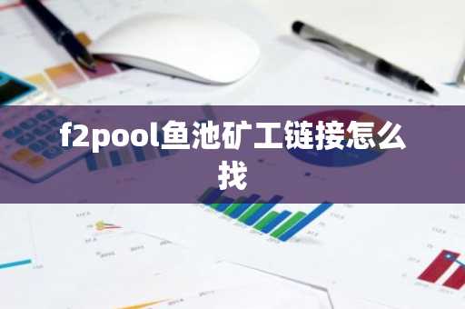 f2pool鱼池矿工链接怎么找