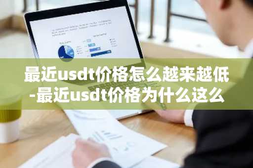 最近usdt价格怎么越来越低-最近usdt价格为什么这么低