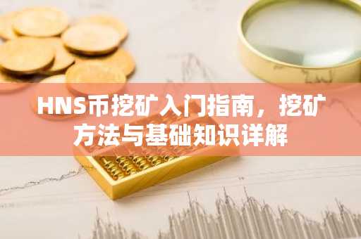 HNS币挖矿入门指南，挖矿方法与基础知识详解