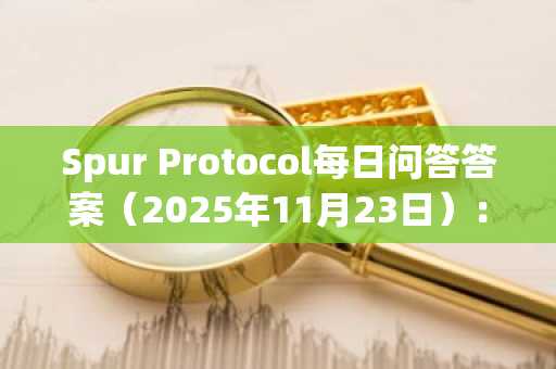 Spur Protocol每日问答答案（2025年11月23日）：赢取奖励