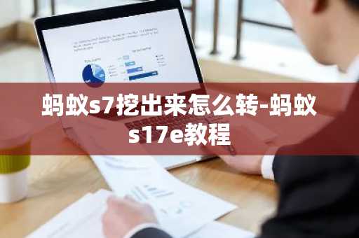 蚂蚁s7挖出来怎么转-蚂蚁s17e教程