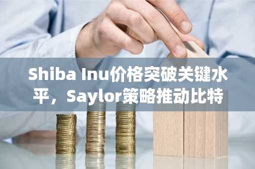 Shiba Inu价格突破关键水平，Saylor策略推动比特币大规模增持，Ripple估值达400亿美元——加密市场动态