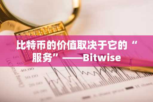 比特币的价值取决于它的“服务”——Bitwise