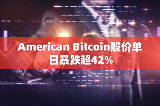 American Bitcoin股价单日暴跌超42%