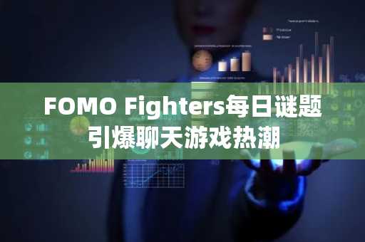 FOMO Fighters每日谜题引爆聊天游戏热潮