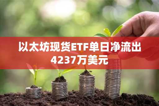 以太坊现货ETF单日净流出4237万美元