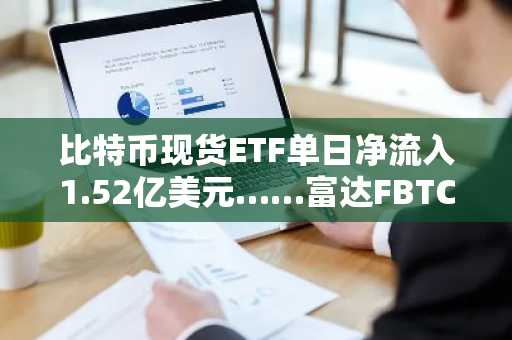 比特币现货ETF单日净流入1.52亿美元……富达FBTC领跑