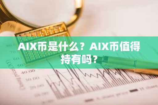 AIX币是什么？AIX币值得持有吗？