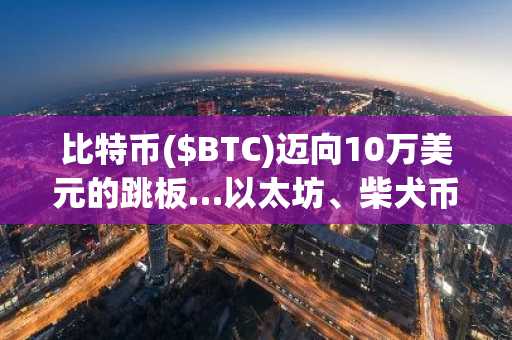 比特币($BTC)迈向10万美元的跳板…以太坊、柴犬币迎来技术考验