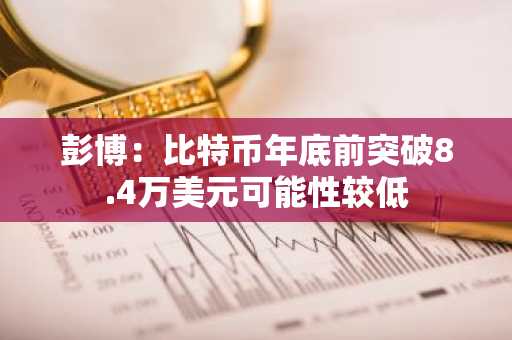 彭博：比特币年底前突破8.4万美元可能性较低