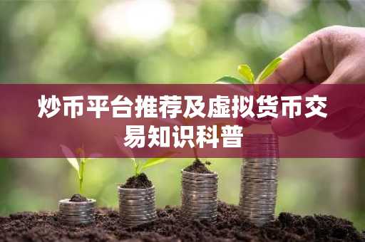 炒币平台推荐及虚拟货币交易知识科普