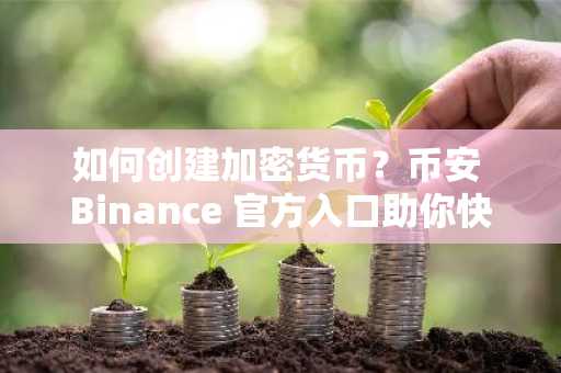 如何创建加密货币？币安 Binance 官方入口助你快速上手