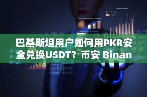 巴基斯坦用户如何用PKR安全兑换USDT？币安 Binance官方入口一键注册
