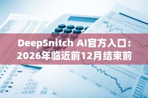 DeepSnitch AI官方入口：2026年临近前12月结束前值得加入的顶级代币，立即注册抢占100倍潜力