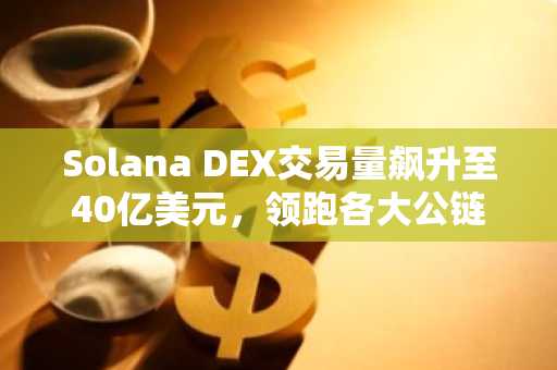Solana DEX交易量飙升至40亿美元，领跑各大公链