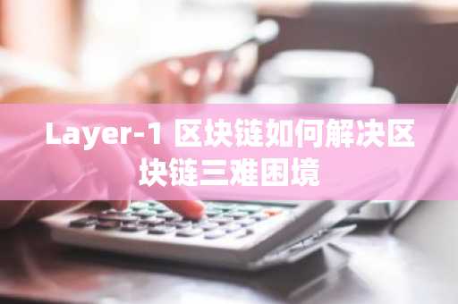 Layer-1 区块链如何解决区块链三难困境
