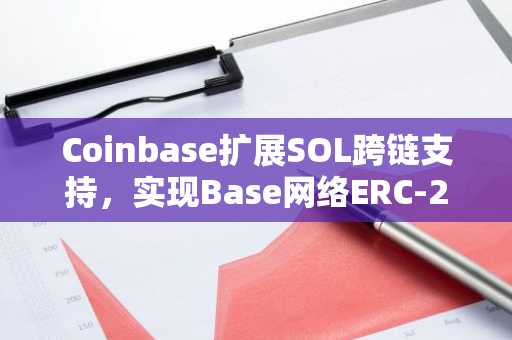 Coinbase扩展SOL跨链支持，实现Base网络ERC-20兼容