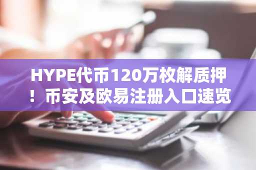 HYPE代币120万枚解质押！币安及欧易注册入口速览