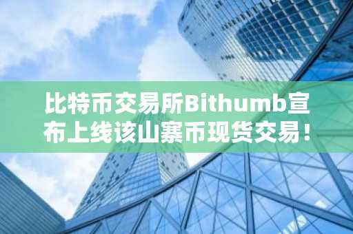 比特币交易所Bithumb宣布上线该山寨币现货交易！详情速览