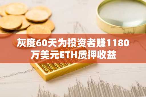 灰度60天为投资者赚1180万美元ETH质押收益