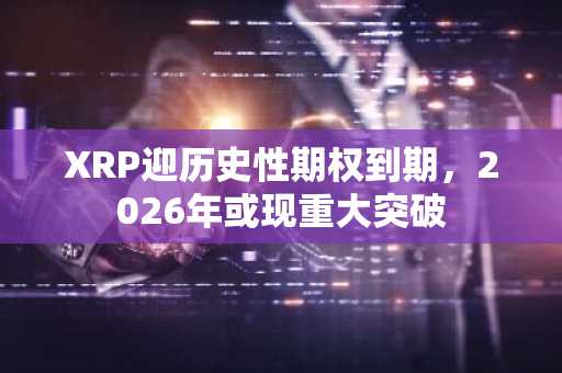 XRP迎历史性期权到期,2026年或现重大突破
