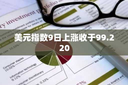 美元指数9日上涨收于99.220