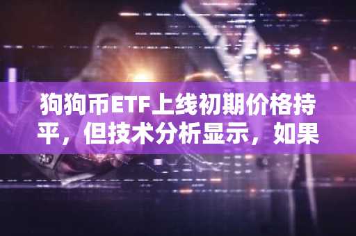 狗狗币ETF上线初期价格持平，但技术分析显示，如果当前支撑位有效，目标价位为1美元。