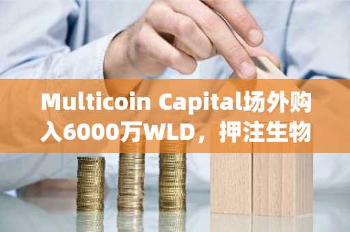 Multicoin Capital场外购入6000万WLD，押注生物识别身份协议