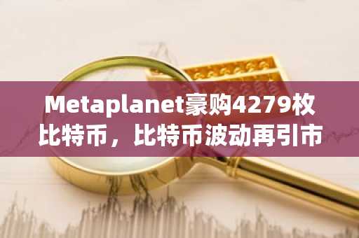 Metaplanet豪购4279枚比特币，比特币波动再引市场关注｜币安官方交易所