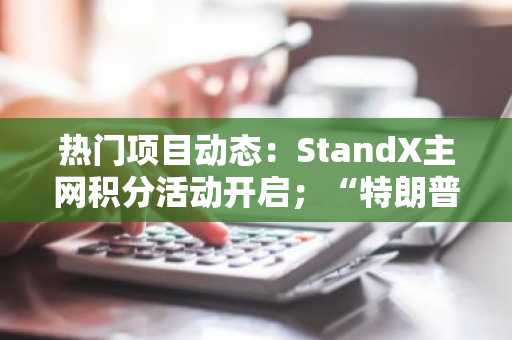 热门项目动态:StandX主网积分活动开启;“特朗普游戏”开放候补申请