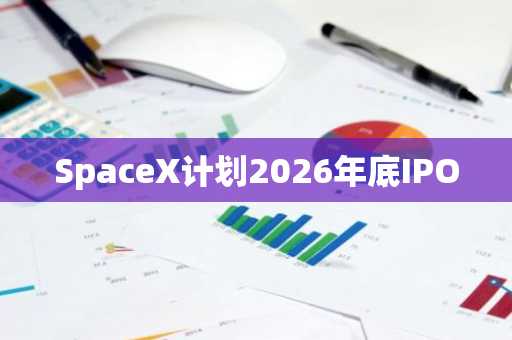 SpaceX计划2026年底IPO