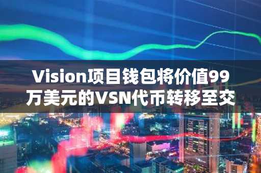 Vision项目钱包将价值99万美元的VSN代币转移至交易所