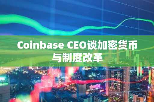 Coinbase CEO谈加密货币与制度改革