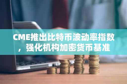 CME推出比特币波动率指数，强化机构加密货币基准